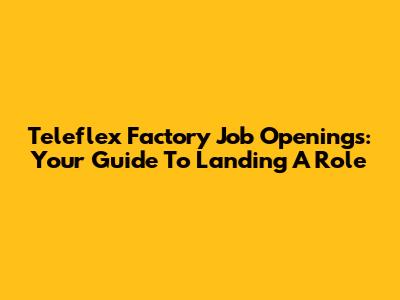 Teleflex Factory Job Openings: Your Guide To Landing A Role