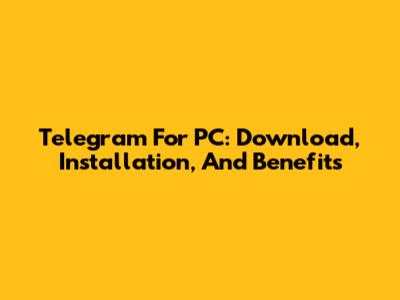 Telegram For PC: Download, Installation, And Benefits