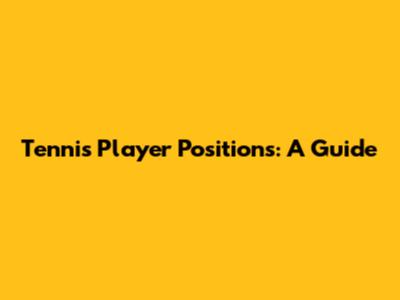 Tennis Player Positions: A Guide