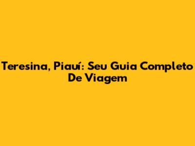 Teresina, Piauí: Seu Guia Completo De Viagem