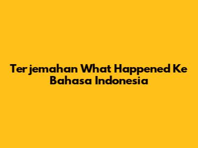 Terjemahan "What Happened" Ke Bahasa Indonesia