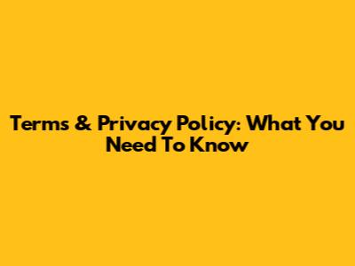 Terms & Privacy Policy: What You Need To Know