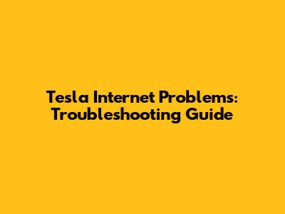Tesla Internet Problems: Troubleshooting Guide