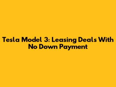 Tesla Model 3: Leasing Deals With No Down Payment