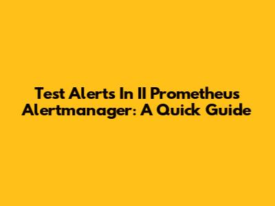 Test Alerts In II Prometheus Alertmanager: A Quick Guide