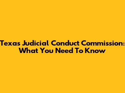 Texas Judicial Conduct Commission: What You Need To Know