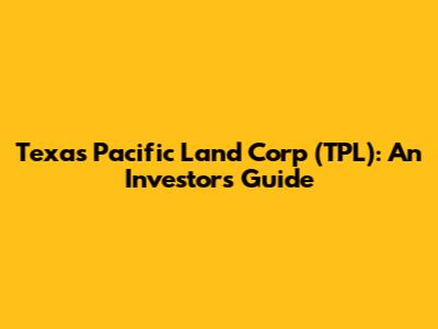 Texas Pacific Land Corp (TPL): An Investor's Guide