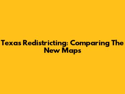 Texas Redistricting: Comparing The New Maps