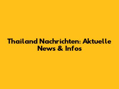 Thailand Nachrichten: Aktuelle News & Infos