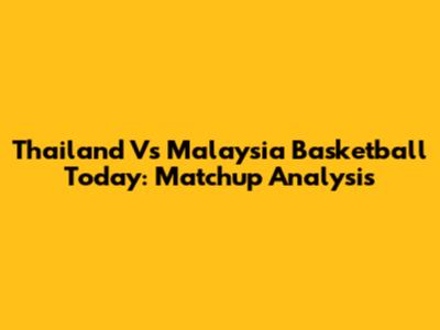 Thailand Vs Malaysia Basketball Today: Matchup Analysis