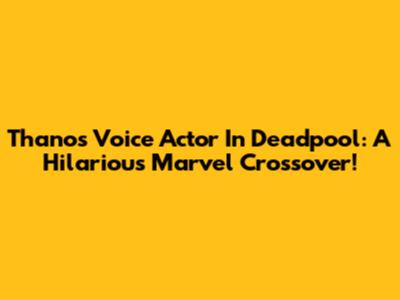Thanos' Voice Actor In Deadpool: A Hilarious Marvel Crossover!