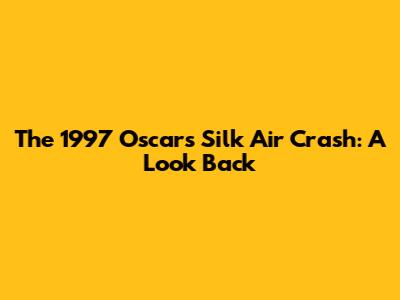 The 1997 Oscars Silk Air Crash: A Look Back