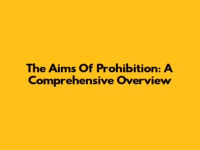The Aims Of Prohibition: A Comprehensive Overview