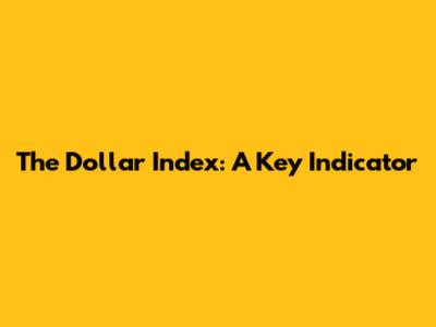 The Dollar Index: A Key Indicator