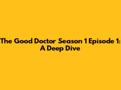 The Good Doctor Season 1 Episode 1: A Deep Dive