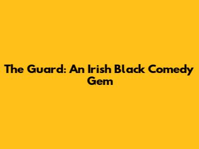The Guard: An Irish Black Comedy Gem