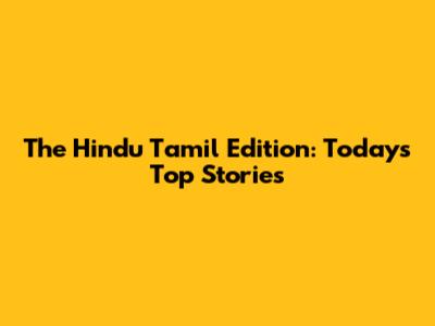 The Hindu Tamil Edition: Today's Top Stories