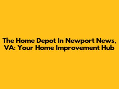 The Home Depot In Newport News, VA: Your Home Improvement Hub