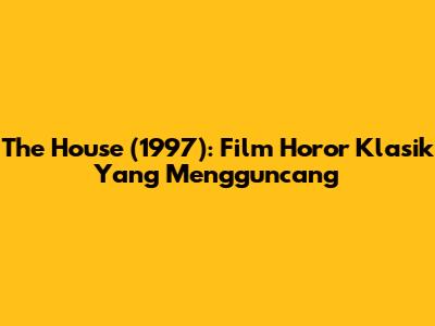 The House (1997): Film Horor Klasik Yang Mengguncang
