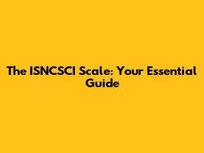 The ISNCSCI Scale: Your Essential Guide