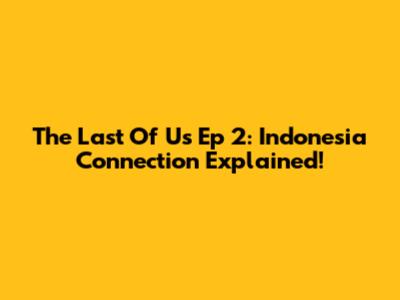 The Last Of Us Ep 2: Indonesia Connection Explained!