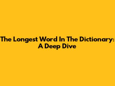 The Longest Word In The Dictionary: A Deep Dive