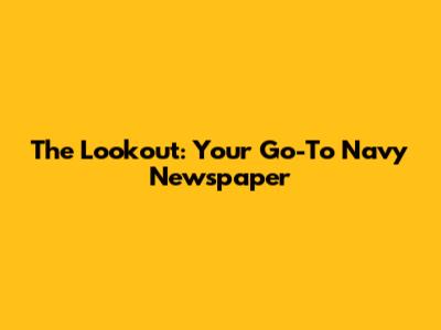 The Lookout: Your Go-To Navy Newspaper