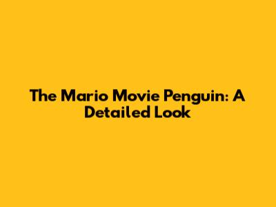 The Mario Movie Penguin: A Detailed Look