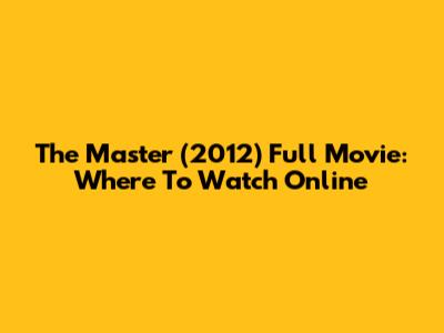 The Master (2012) Full Movie: Where To Watch Online