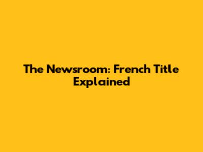 The Newsroom: French Title Explained