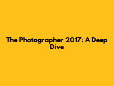 The Photographer 2017: A Deep Dive