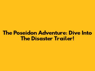 The Poseidon Adventure: Dive Into The Disaster Trailer!