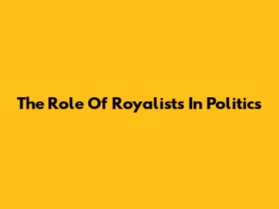 The Role Of Royalists In Politics
