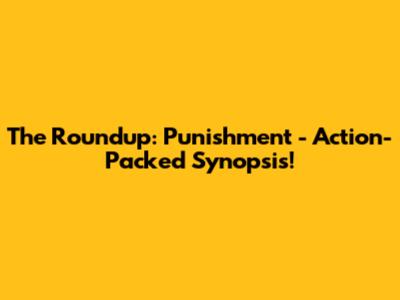 The Roundup: Punishment - Action-Packed Synopsis!