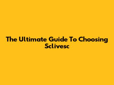 The Ultimate Guide To Choosing Sclivesc