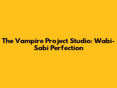The Vampire Project Studio: Wabi-Sabi Perfection