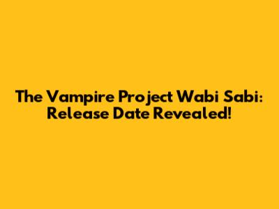 The Vampire Project Wabi Sabi: Release Date Revealed!