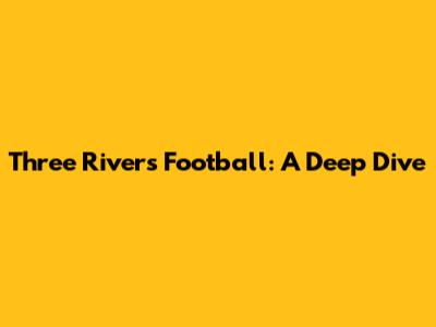 Three Rivers Football: A Deep Dive