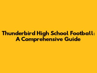 Thunderbird High School Football: A Comprehensive Guide