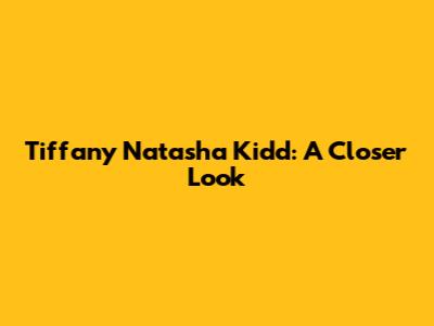 Tiffany Natasha Kidd: A Closer Look