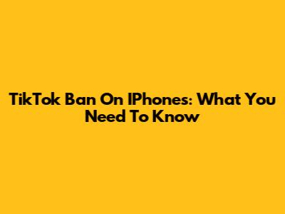 TikTok Ban On IPhones: What You Need To Know
