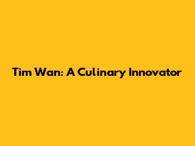 Tim Wan: A Culinary Innovator