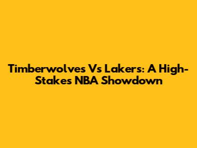 Timberwolves Vs Lakers: A High-Stakes NBA Showdown
