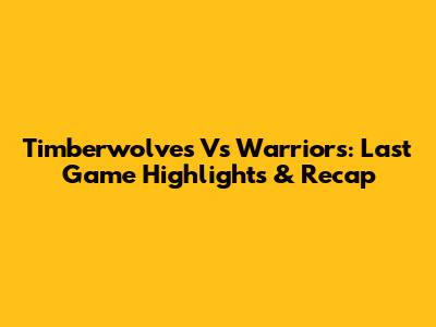 Timberwolves Vs Warriors: Last Game Highlights & Recap