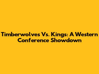 Timberwolves Vs. Kings: A Western Conference Showdown