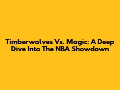 Timberwolves Vs. Magic: A Deep Dive Into The NBA Showdown