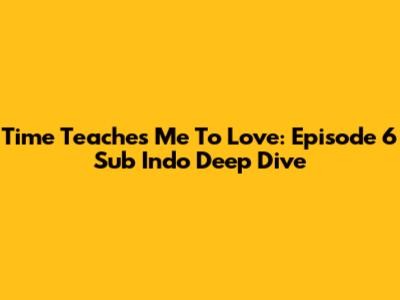 Time Teaches Me To Love: Episode 6 Sub Indo Deep Dive