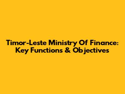 Timor-Leste Ministry Of Finance: Key Functions & Objectives