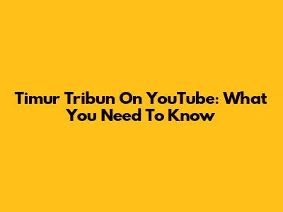 Timur Tribun On YouTube: What You Need To Know