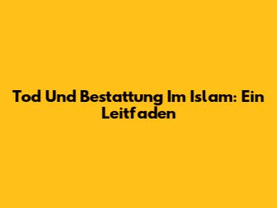 Tod Und Bestattung Im Islam: Ein Leitfaden